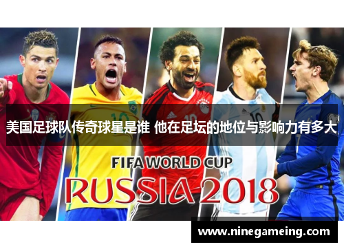 美国足球队传奇球星是谁 他在足坛的地位与影响力有多大