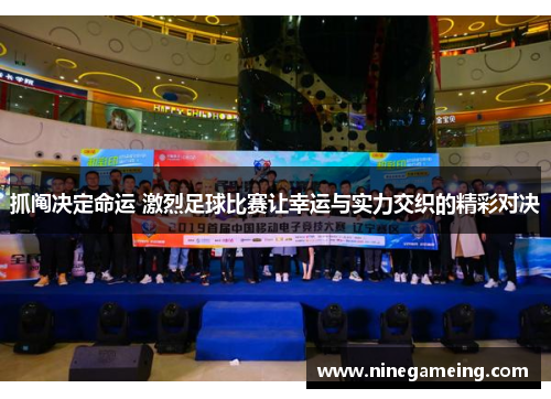 抓阄决定命运 激烈足球比赛让幸运与实力交织的精彩对决