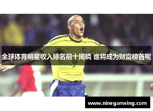 全球体育明星收入排名前十揭晓 谁将成为财富榜首呢