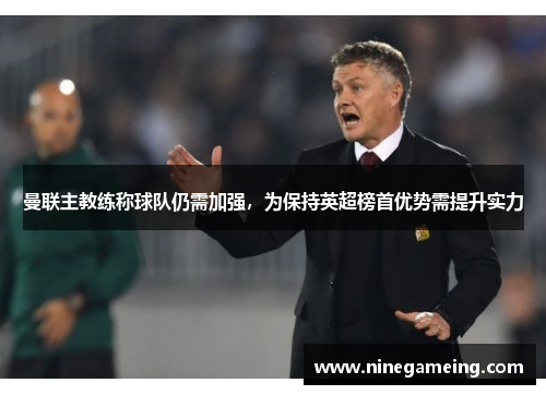 曼联主教练称球队仍需加强，为保持英超榜首优势需提升实力