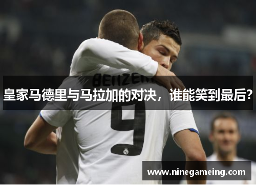 皇家马德里与马拉加的对决，谁能笑到最后？