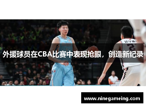 外援球员在CBA比赛中表现抢眼，创造新纪录